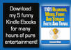 give you 5 Kindle Ebooks packed with funny and weird facts, useless trivia, amazing bar jokes and famous quotes